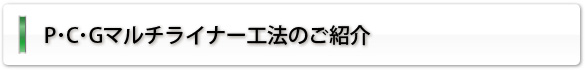 P･C･Gマルチライナー工法のご紹介