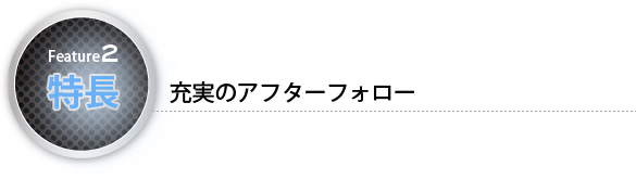 特長2　充実のアフターフォロー