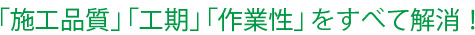 「施工品質」「工期」「作業性」をすべて解消！