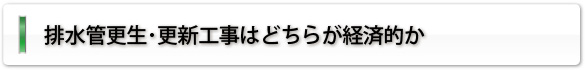 排水管更生･更新工事はどちらが経済的か
