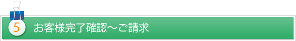 5. お客様完了確認～ご請求