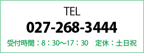 TEL: 027-268-3444受付時間：8：30～17：30　定休：土日祝